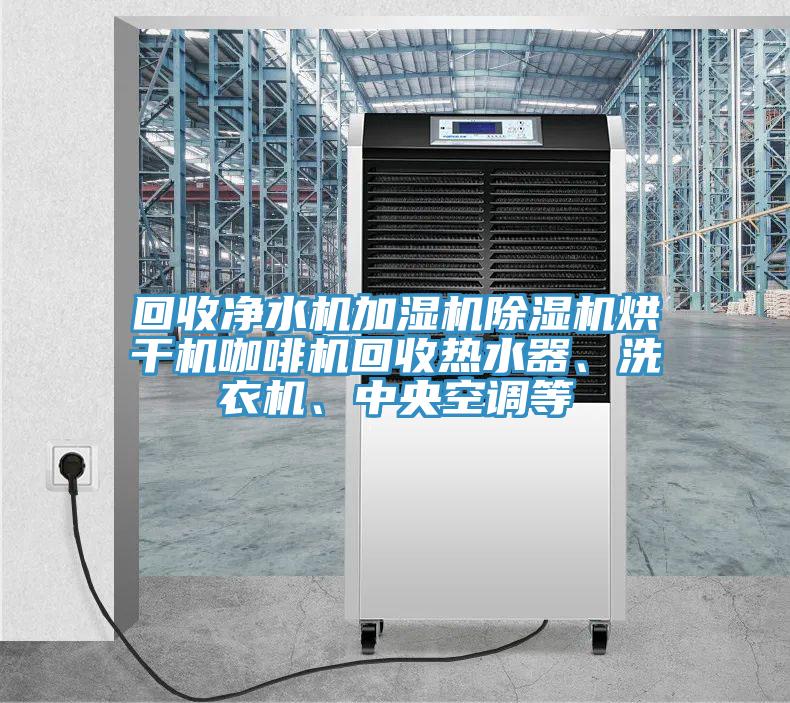 回收凈水機(jī)加濕機(jī)除濕機(jī)烘干機(jī)咖啡機(jī)回收熱水器、洗衣機(jī)、中央空調(diào)等