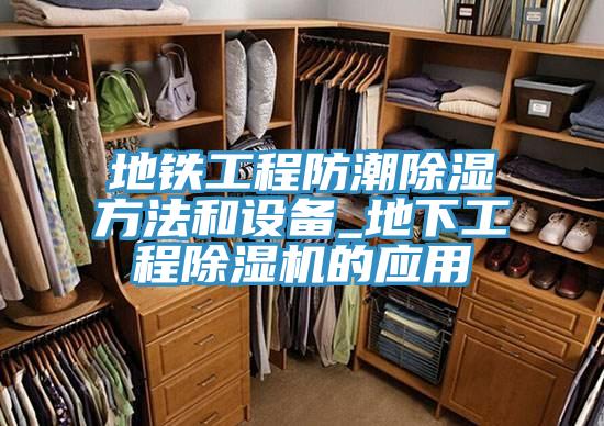 地鐵工程防潮除濕方法和設(shè)備_地下工程除濕機(jī)的應(yīng)用