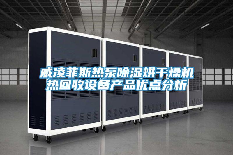 威凌菲斯熱泵除濕烘干燥機(jī)熱回收設(shè)備產(chǎn)品優(yōu)點(diǎn)分析