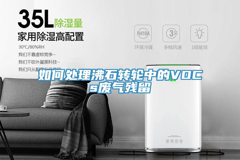 如何處理沸石轉(zhuǎn)輪中的VOCs廢氣殘留