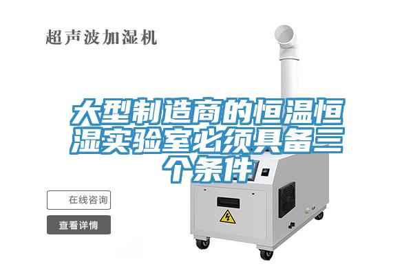 大型制造商的恒溫恒濕實(shí)驗(yàn)室必須具備三個條件