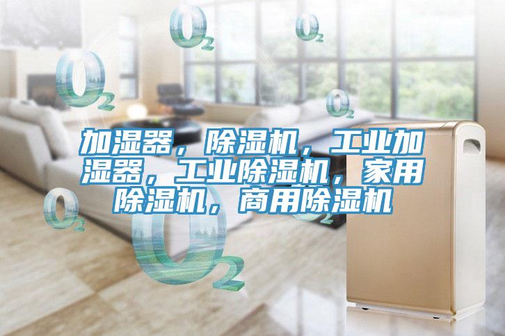 加濕器，除濕機，工業(yè)加濕器，工業(yè)除濕機，家用除濕機，商用除濕機