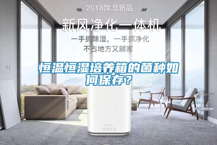 恒溫恒濕培養(yǎng)箱的菌種如何保存？