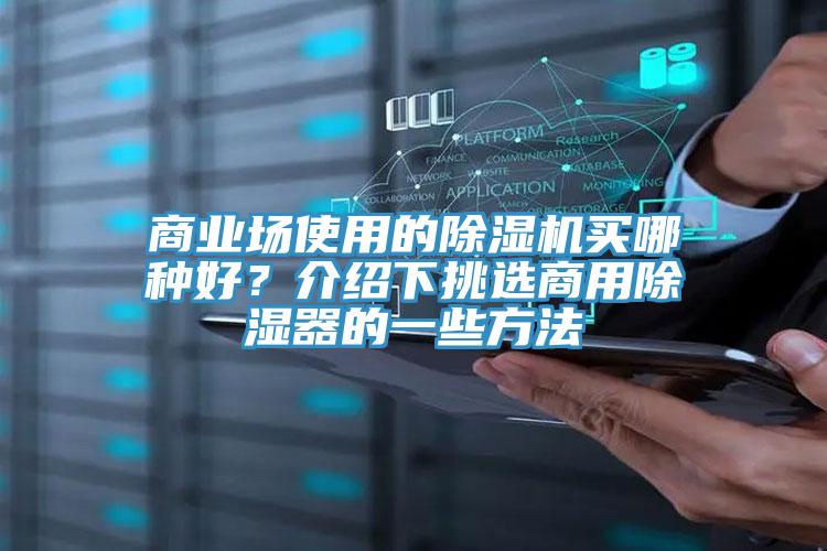 商業(yè)場(chǎng)使用的除濕機(jī)買(mǎi)哪種好？介紹下挑選商用除濕器的一些方法