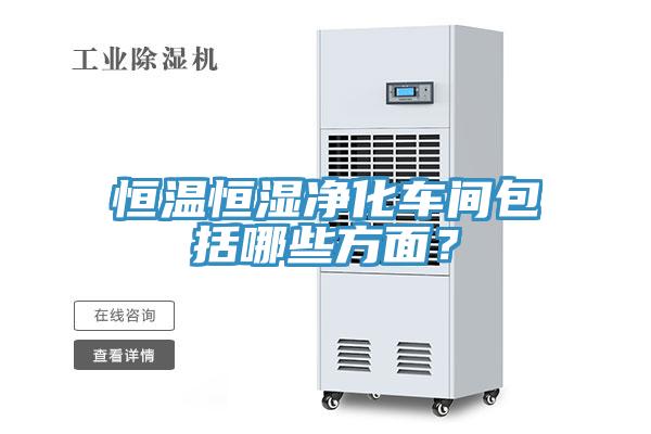 恒溫恒濕凈化車(chē)間包括哪些方面？