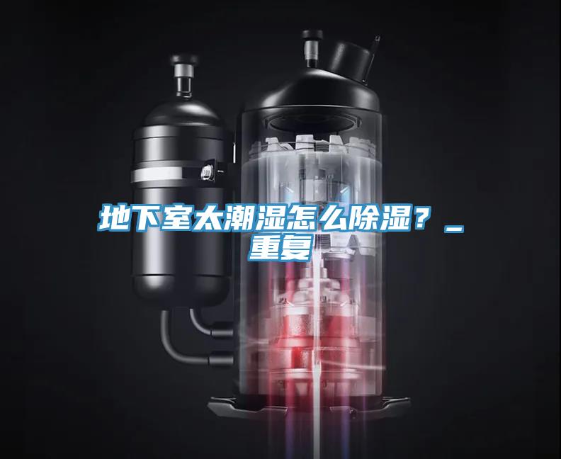 地下室太潮濕怎么除濕？_重復