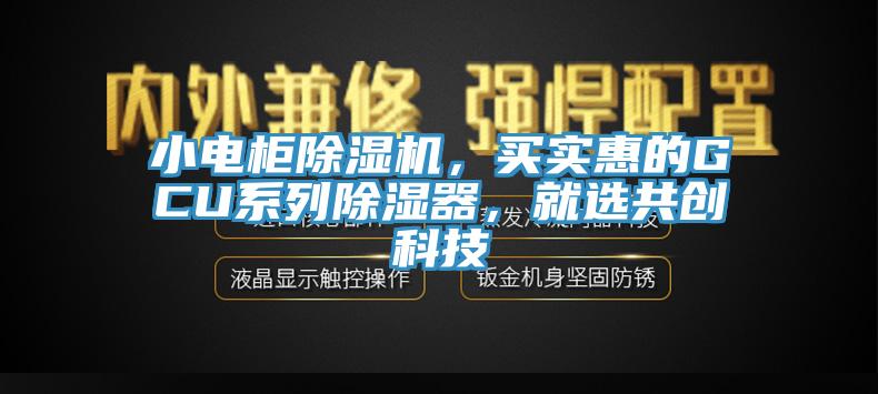 小電柜除濕機(jī)，買實(shí)惠的GCU系列除濕器，就選共創(chuàng)科技