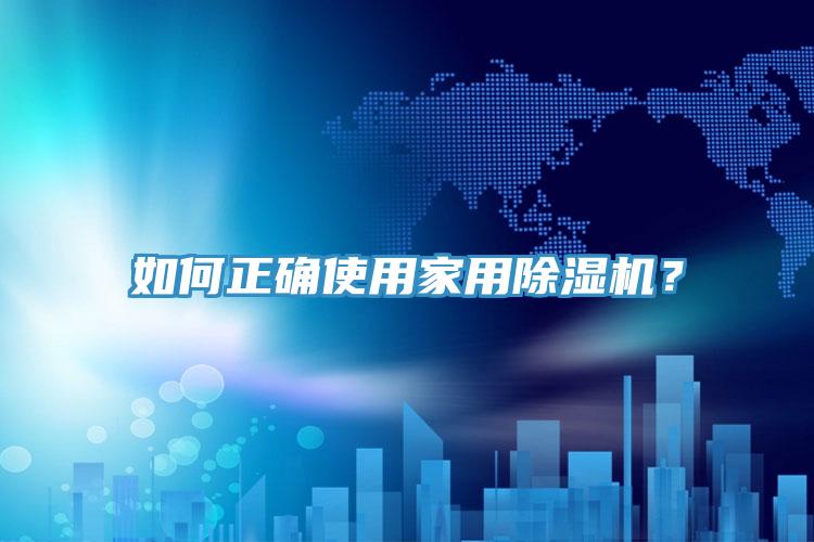 如何正確使用家用除濕機(jī)？