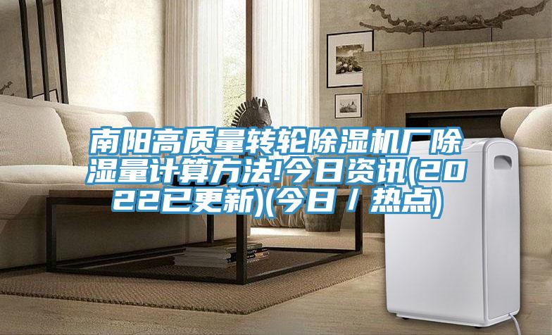 南陽高質(zhì)量轉(zhuǎn)輪除濕機(jī)廠除濕量計(jì)算方法!今日資訊(2022已更新)(今日／熱點(diǎn))