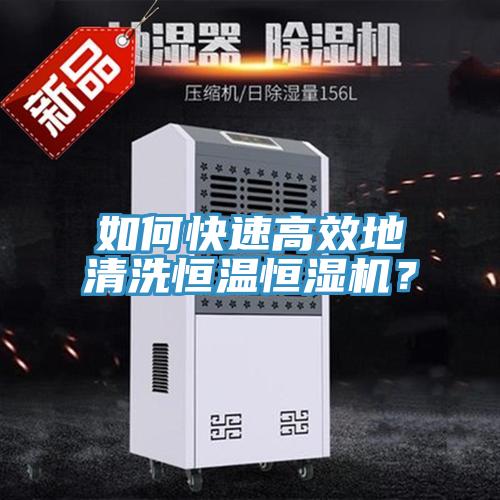 如何快速高效地清洗恒溫恒濕機？
