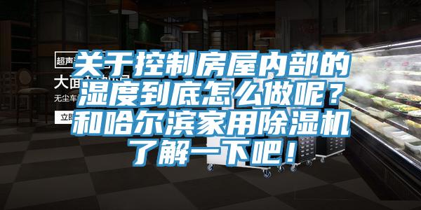 關(guān)于控制房屋內(nèi)部的濕度到底怎么做呢？和哈爾濱家用除濕機(jī)了解一下吧！