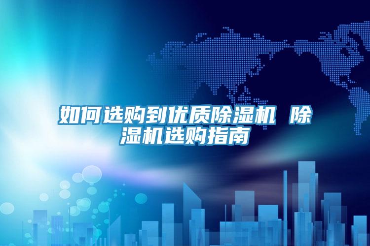 如何選購到優(yōu)質(zhì)除濕機(jī) 除濕機(jī)選購指南