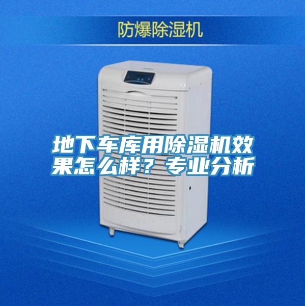 地下車庫用除濕機效果怎么樣？專業(yè)分析