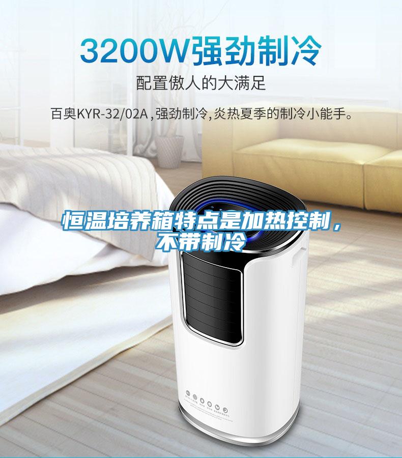 恒溫培養(yǎng)箱特點(diǎn)是加熱控制，不帶制冷
