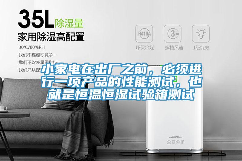 小家電在出廠之前，必須進(jìn)行一項(xiàng)產(chǎn)品的性能測(cè)試，也就是恒溫恒濕試驗(yàn)箱測(cè)試