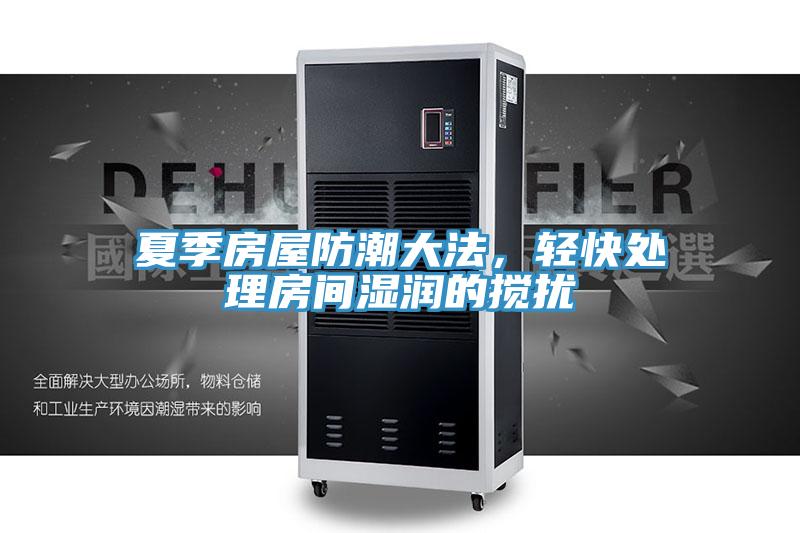 夏季房屋防潮大法，輕快處理房間濕潤(rùn)的攪擾