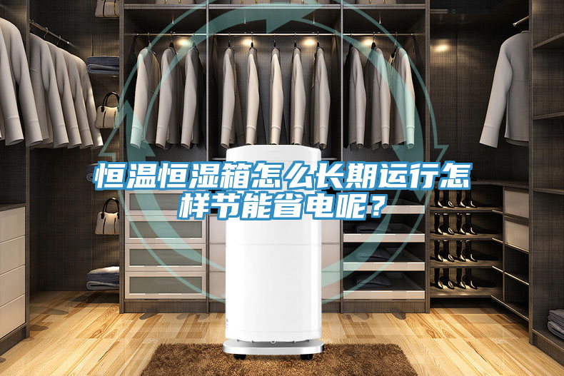 恒溫恒濕箱怎么長期運(yùn)行怎樣節(jié)能省電呢？