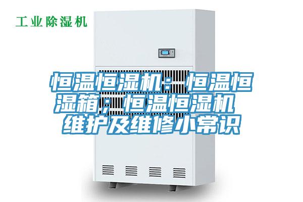 恒溫恒濕機：恒溫恒濕箱；恒溫恒濕機 維護及維修小常識