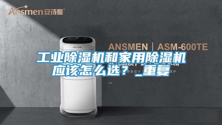 工業(yè)除濕機和家用除濕機應(yīng)該怎么選？_重復(fù)