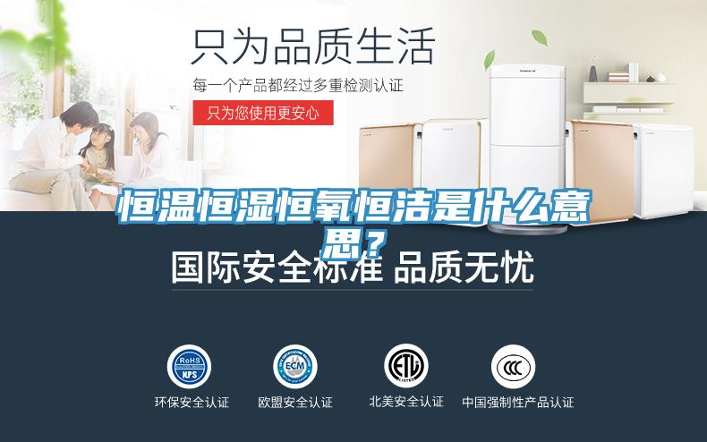 恒溫恒濕恒氧恒潔是什么意思？