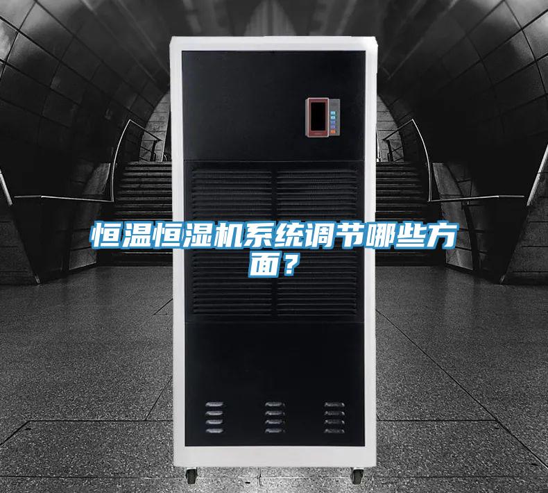 恒溫恒濕機(jī)系統(tǒng)調(diào)節(jié)哪些方面？