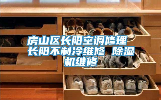 房山區(qū)長陽空調(diào)修理 長陽不制冷維修 除濕機維修