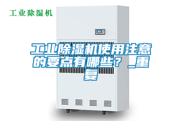 工業(yè)除濕機使用注意的要點有哪些？_重復