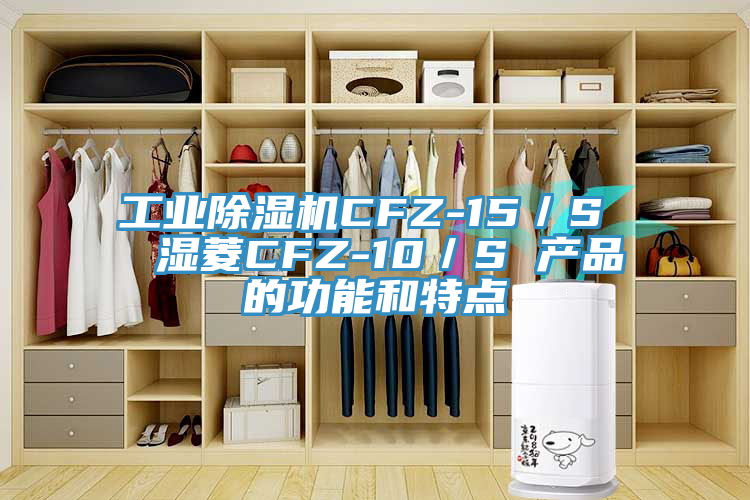 工業(yè)除濕機CFZ-15／S  濕菱CFZ-10／S 產(chǎn)品的功能和特點