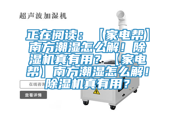 正在閱讀：【家電幫】南方潮濕怎么解！除濕機(jī)真有用？【家電幫】南方潮濕怎么解！除濕機(jī)真有用？