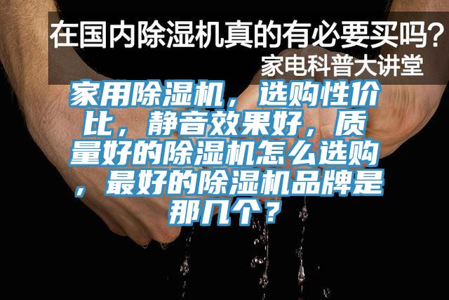家用除濕機(jī)，選購性價比，靜音效果好，質(zhì)量好的除濕機(jī)怎么選購，最好的除濕機(jī)品牌是那幾個？
