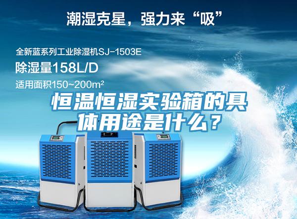 恒溫恒濕實(shí)驗(yàn)箱的具體用途是什么？