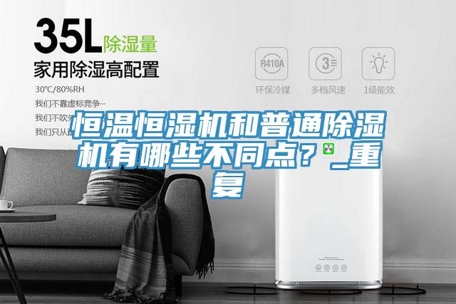 恒溫恒濕機(jī)和普通除濕機(jī)有哪些不同點(diǎn)？_重復(fù)