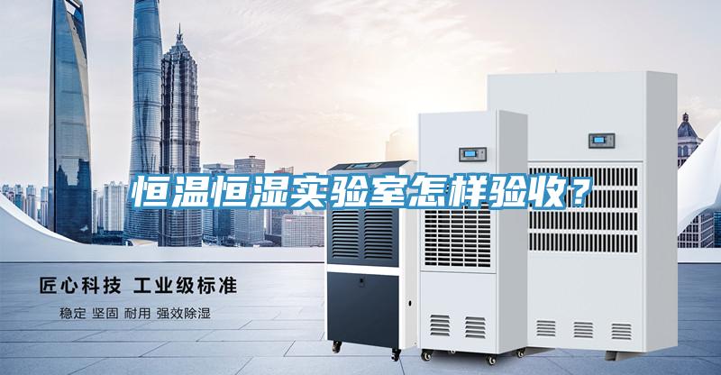 恒溫恒濕實(shí)驗(yàn)室怎樣驗(yàn)收？