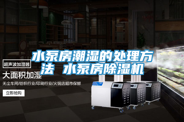 水泵房潮濕的處理方法 水泵房除濕機(jī)