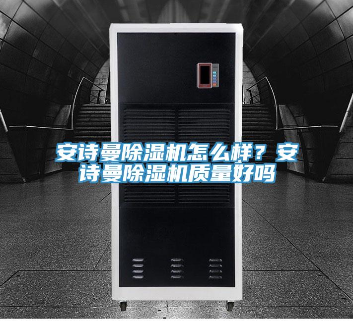 安詩曼除濕機怎么樣？安詩曼除濕機質(zhì)量好嗎