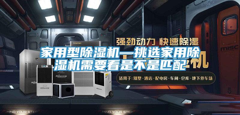 家用型除濕機(jī)—挑選家用除濕機(jī)需要看是不是匹配