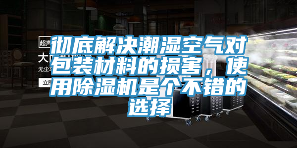 徹底解決潮濕空氣對包裝材料的損害，使用除濕機是個不錯的選擇