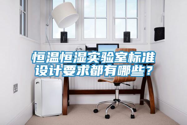 恒溫恒濕實驗室標(biāo)準設(shè)計要求都有哪些？