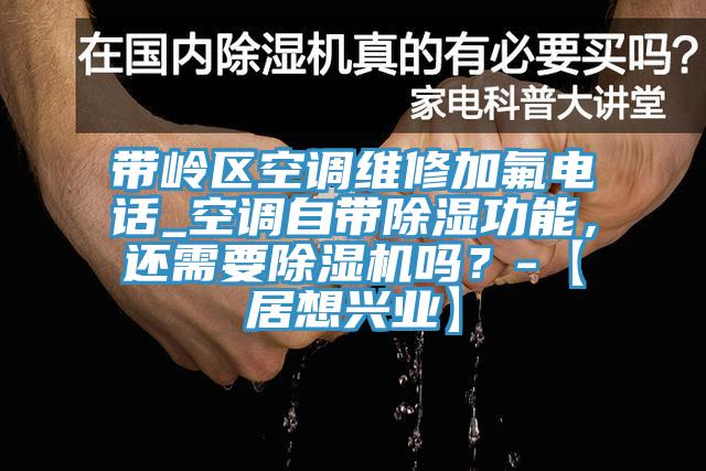 帶嶺區(qū)空調維修加氟電話_空調自帶除濕功能，還需要除濕機嗎？-【居想興業(yè)】