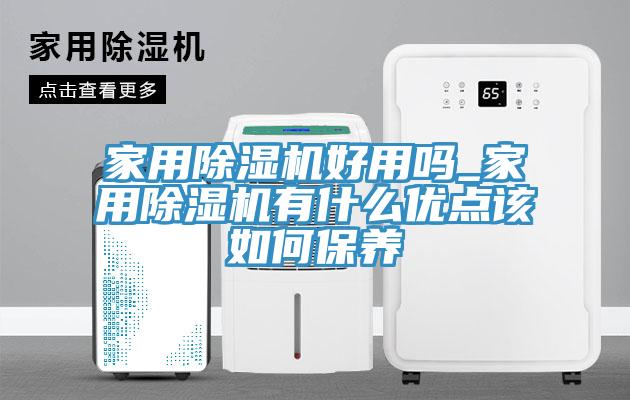 家用除濕機好用嗎_家用除濕機有什么優(yōu)點該如何保養(yǎng)