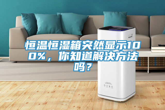 恒溫恒濕箱突然顯示100%，你知道解決方法嗎？