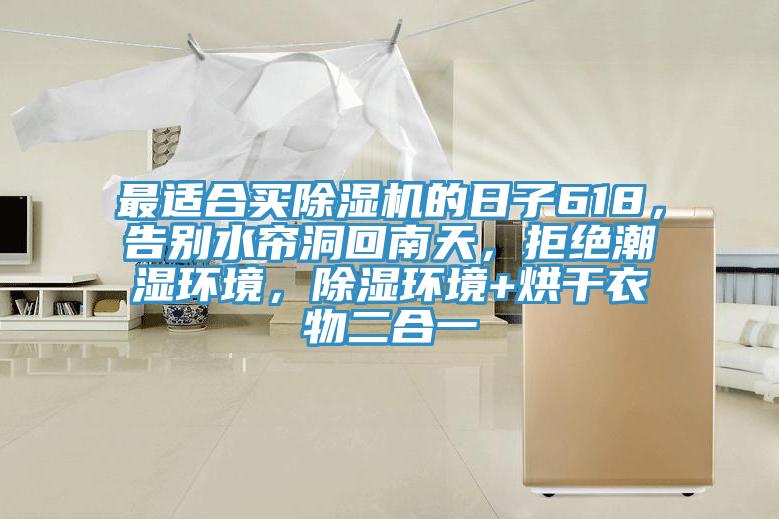最適合買除濕機的日子618，告別水簾洞回南天，拒絕潮濕環(huán)境，除濕環(huán)境+烘干衣物二合一