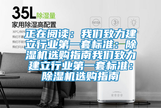 正在閱讀：我們致力建立行業(yè)第一套標(biāo)準(zhǔn)：除濕機(jī)選購指南我們致力建立行業(yè)第一套標(biāo)準(zhǔn)：除濕機(jī)選購指南