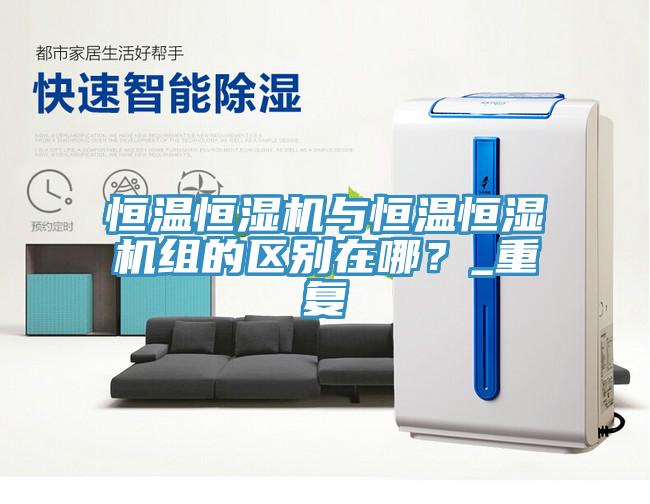 恒溫恒濕機與恒溫恒濕機組的區(qū)別在哪？_重復
