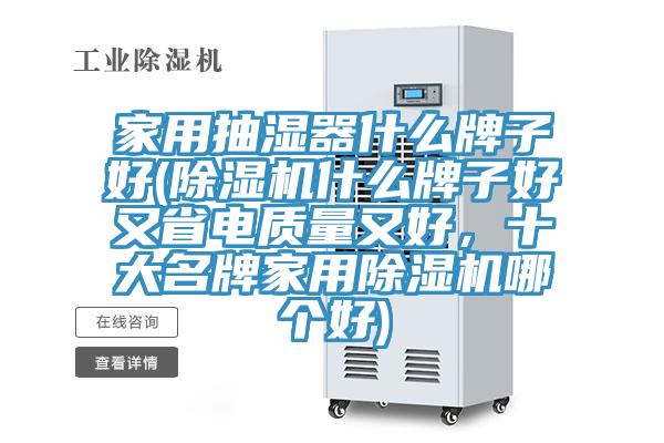 家用抽濕器什么牌子好(除濕機什么牌子好又省電質(zhì)量又好，十大名牌家用除濕機哪個好)