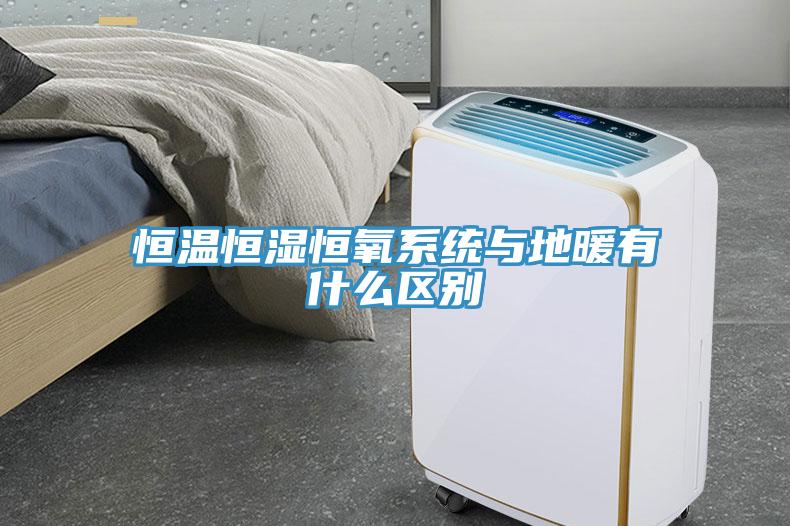 恒溫恒濕恒氧系統(tǒng)與地暖有什么區(qū)別
