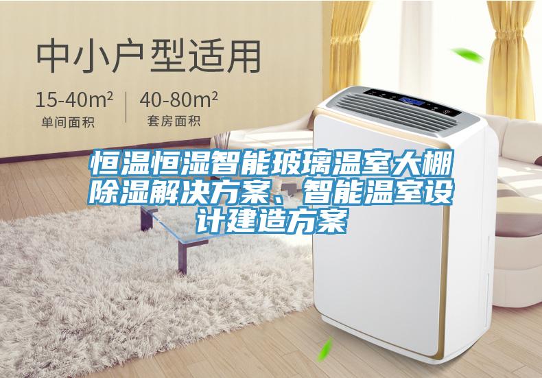 恒溫恒濕智能玻璃溫室大棚除濕解決方案、智能溫室設(shè)計建造方案