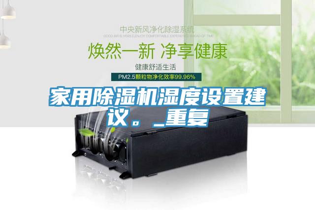 家用除濕機(jī)濕度設(shè)置建議。_重復(fù)