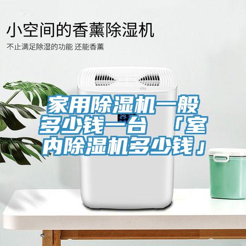 家用除濕機一般多少錢一臺 「室內(nèi)除濕機多少錢」