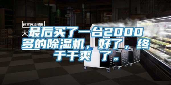 最后買了一臺2000多的除濕機，好了，終于干爽 了。